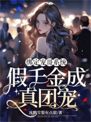 绑定宠哥系统,假千金成真团宠小说冰糖雪梨有点甜