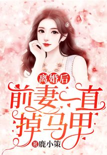 离婚后前妻一直掉马甲小说免费阅读